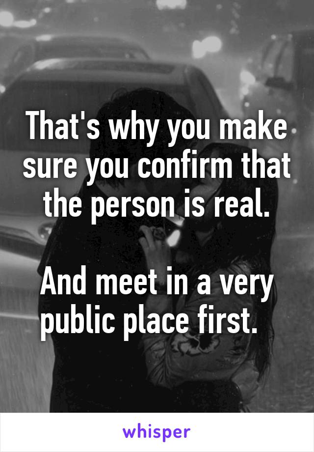 That's why you make sure you confirm that the person is real.

And meet in a very public place first.  