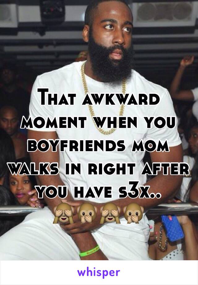 That awkward moment when you boyfriends mom walks in right after you have s3x..
🙈🙊🙈🙊