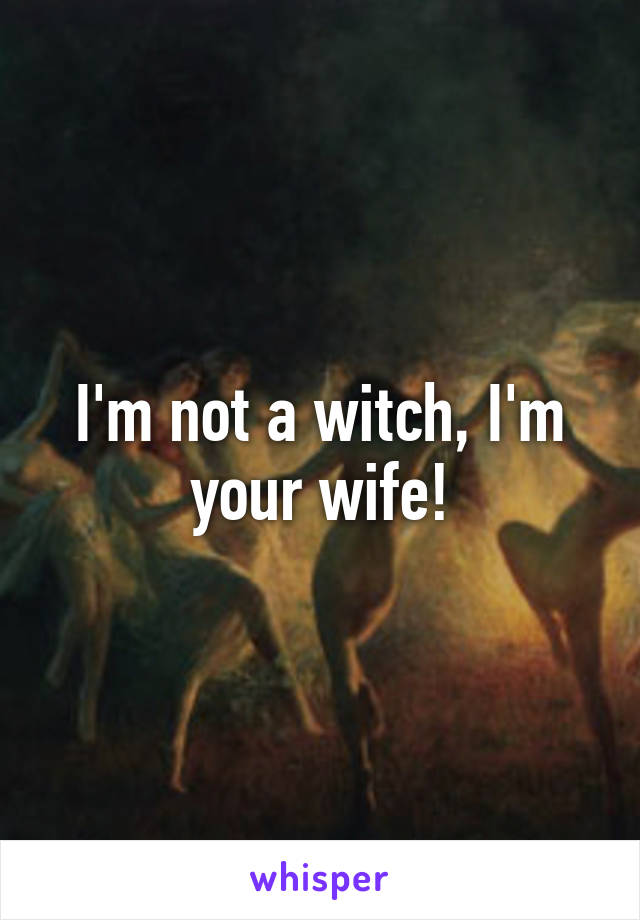 I'm not a witch, I'm your wife!