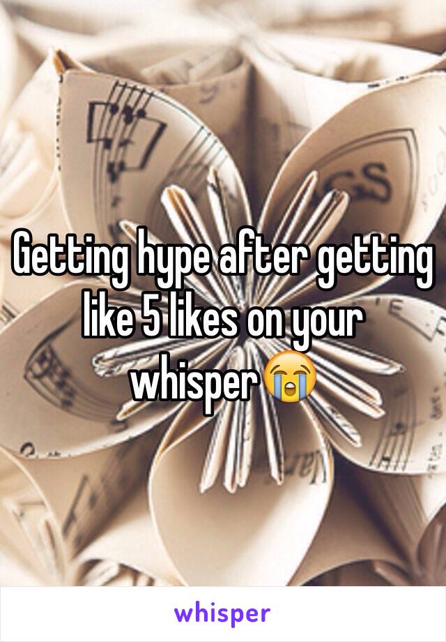 Getting hype after getting like 5 likes on your whisper😭