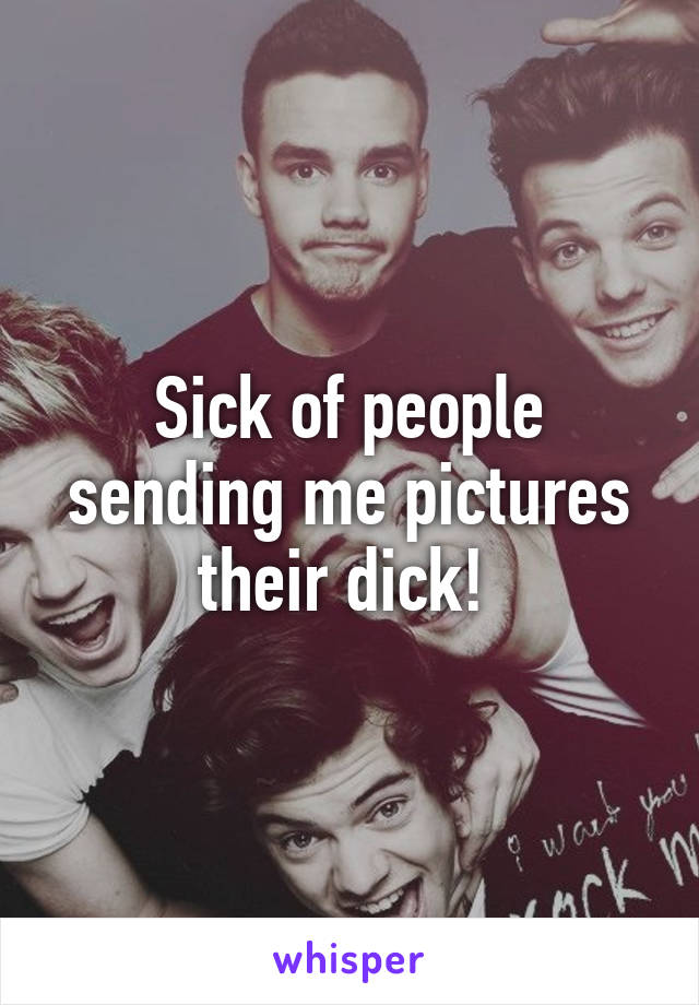 Sick of people sending me pictures their dick! 