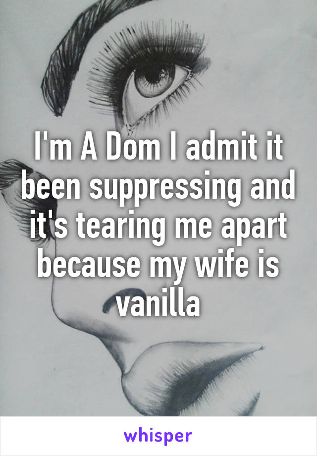 I'm A Dom I admit it been suppressing and it's tearing me apart because my wife is vanilla