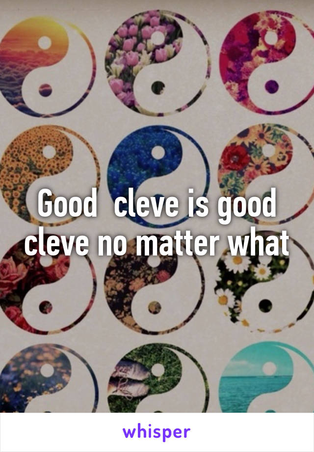 Good  cleve is good cleve no matter what