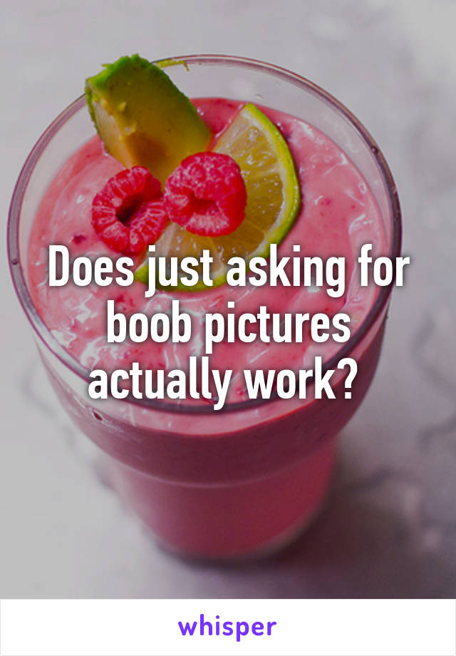 Does just asking for boob pictures actually work? 