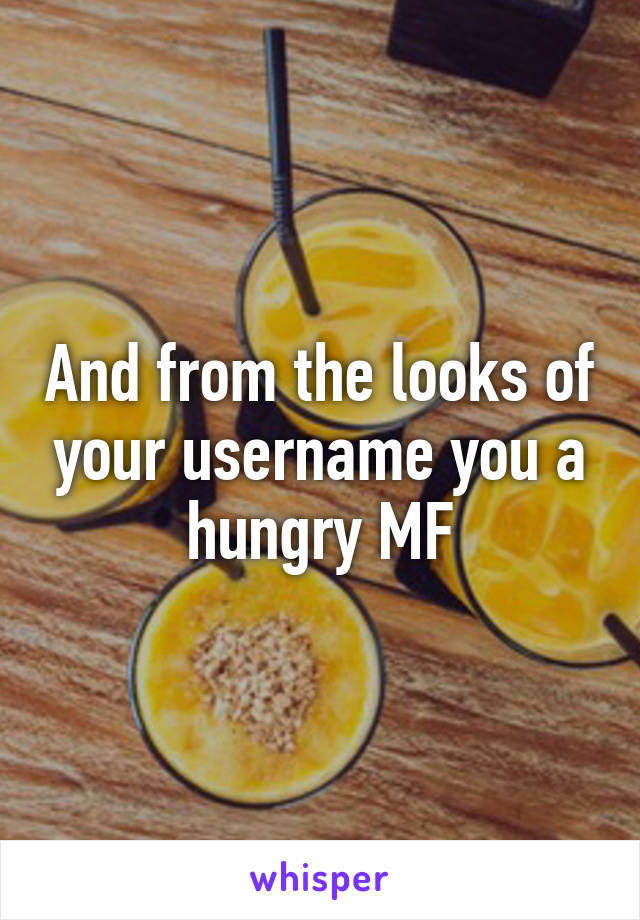 And from the looks of your username you a hungry MF