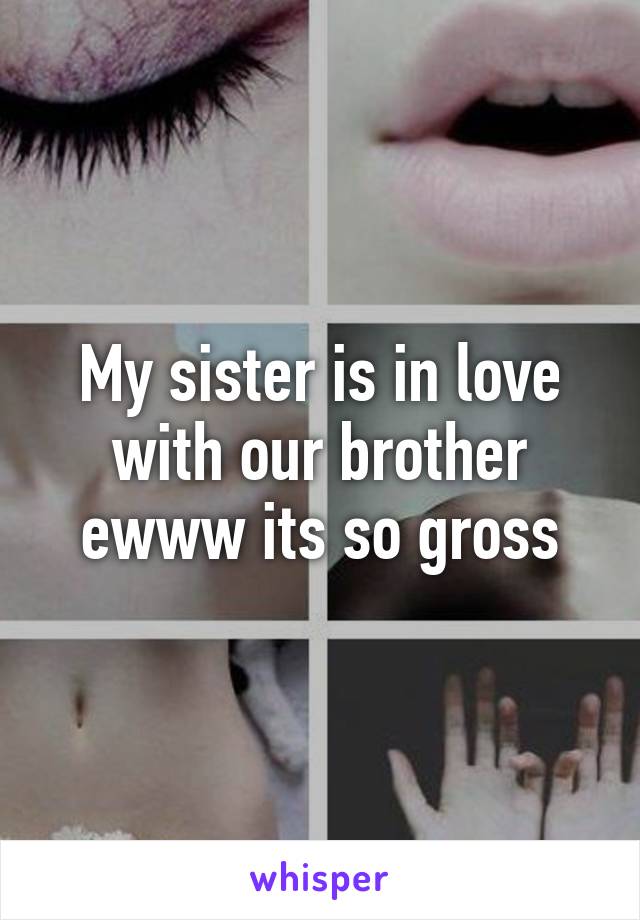 My sister is in love with our brother ewww its so gross