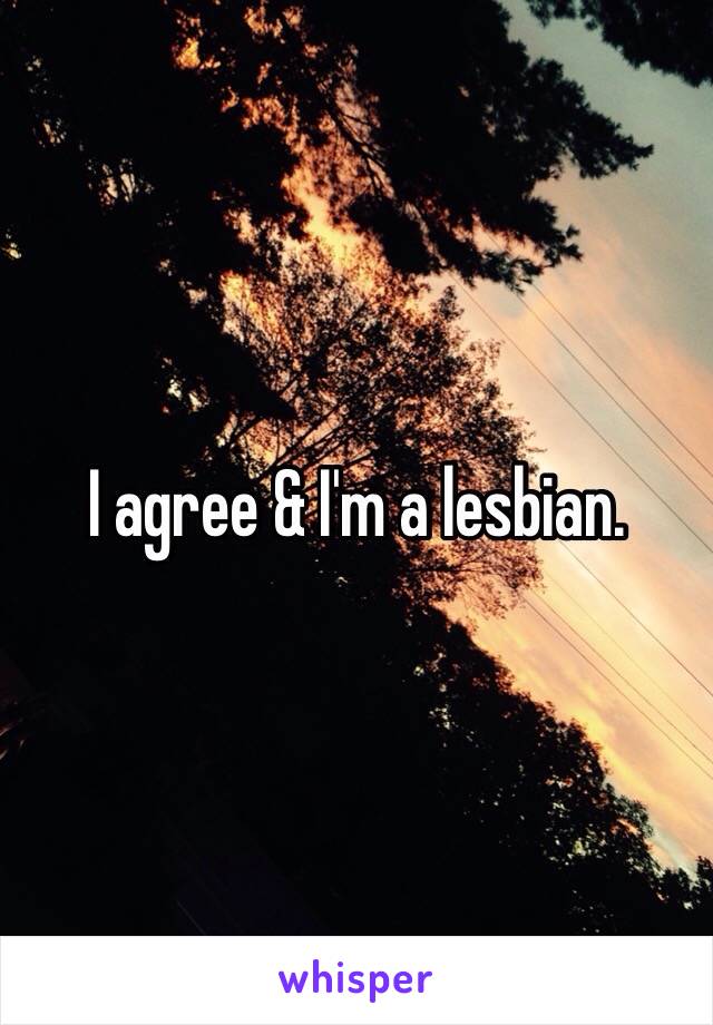 I agree & I'm a lesbian. 