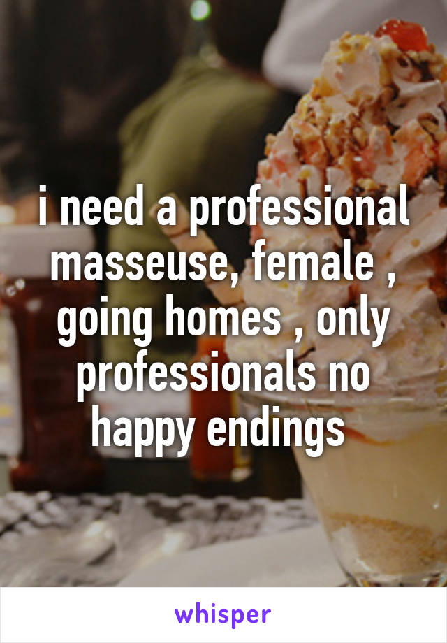 i need a professional masseuse, female , going homes , only professionals no happy endings 