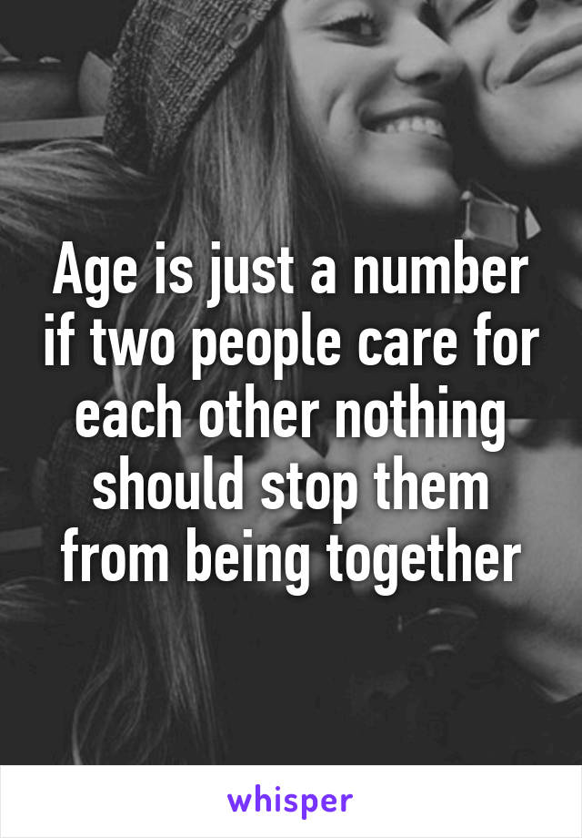 Age is just a number if two people care for each other nothing should stop them from being together