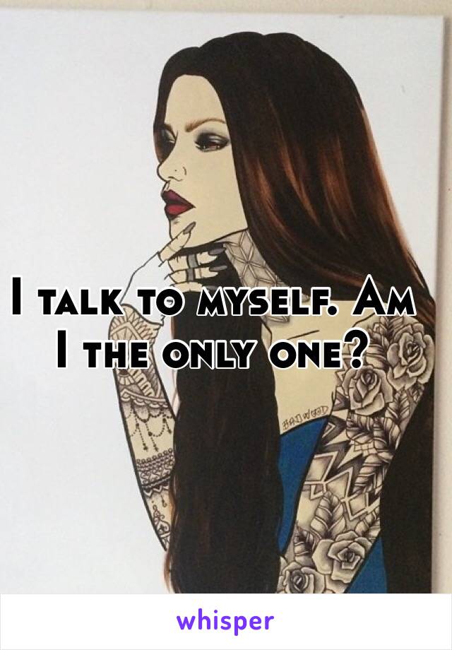 I talk to myself. Am I the only one?