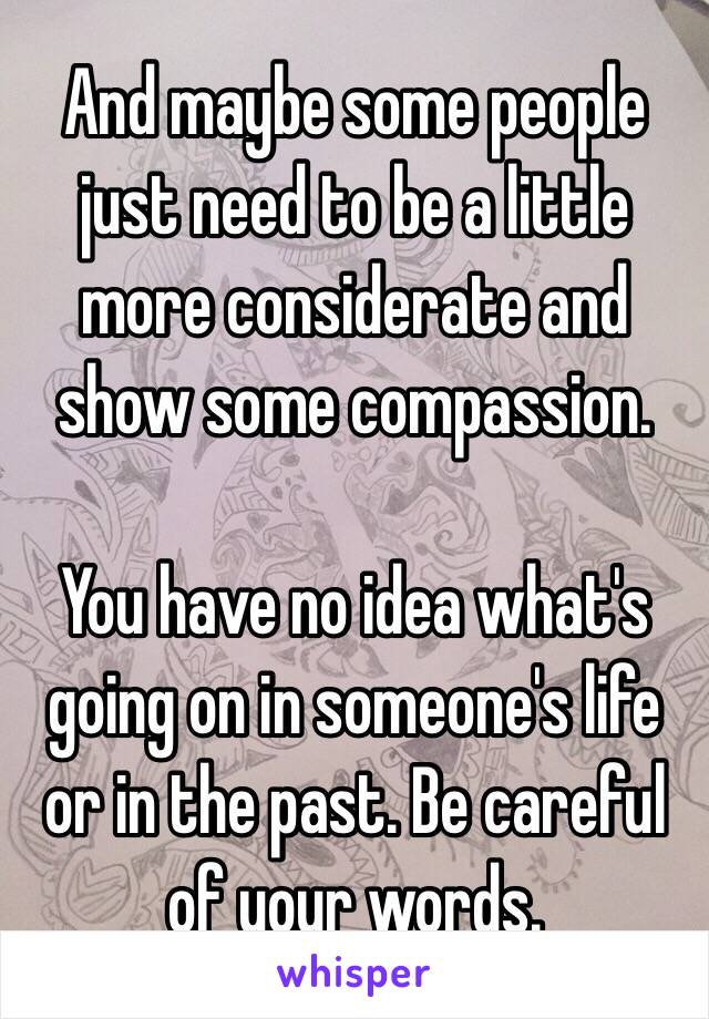 And maybe some people just need to be a little more considerate and show some compassion. 

You have no idea what's going on in someone's life or in the past. Be careful of your words. 