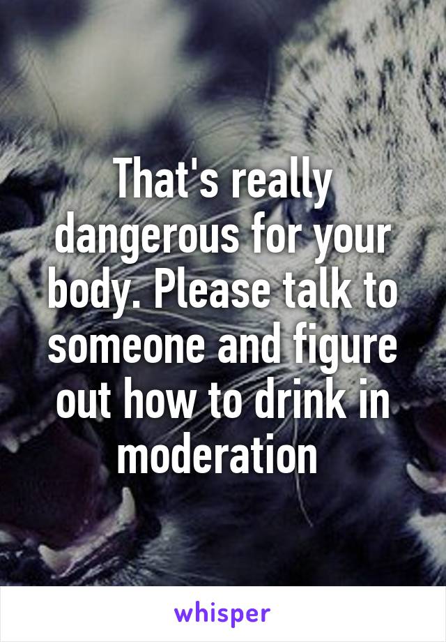 That's really dangerous for your body. Please talk to someone and figure out how to drink in moderation 