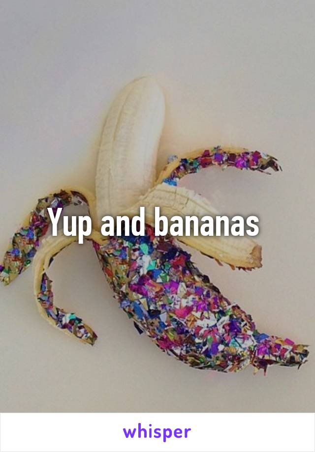 Yup and bananas 