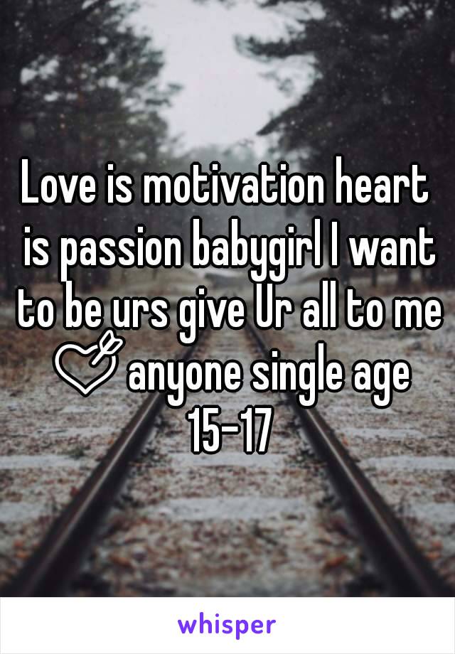 Love is motivation heart is passion babygirl I want to be urs give Ur all to me 💘anyone single age 15-17