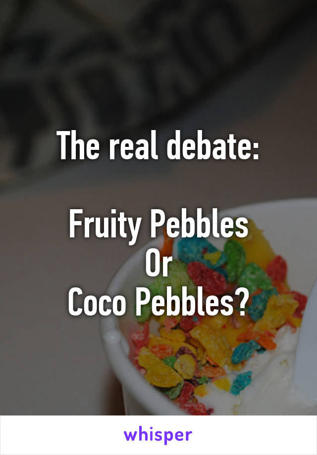 The real debate:

Fruity Pebbles
Or
Coco Pebbles?