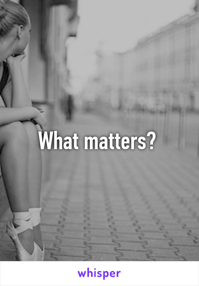 What matters? 