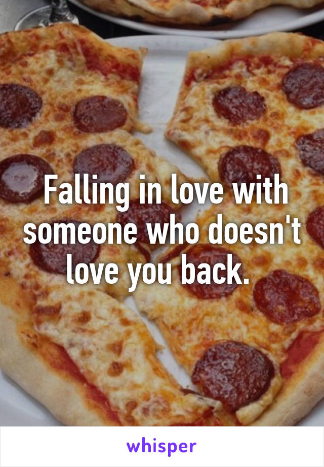  Falling in love with someone who doesn't love you back. 