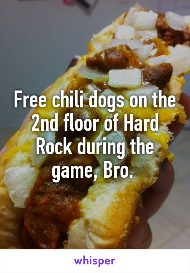 Free chili dogs on the 2nd floor of Hard Rock during the game, Bro. 