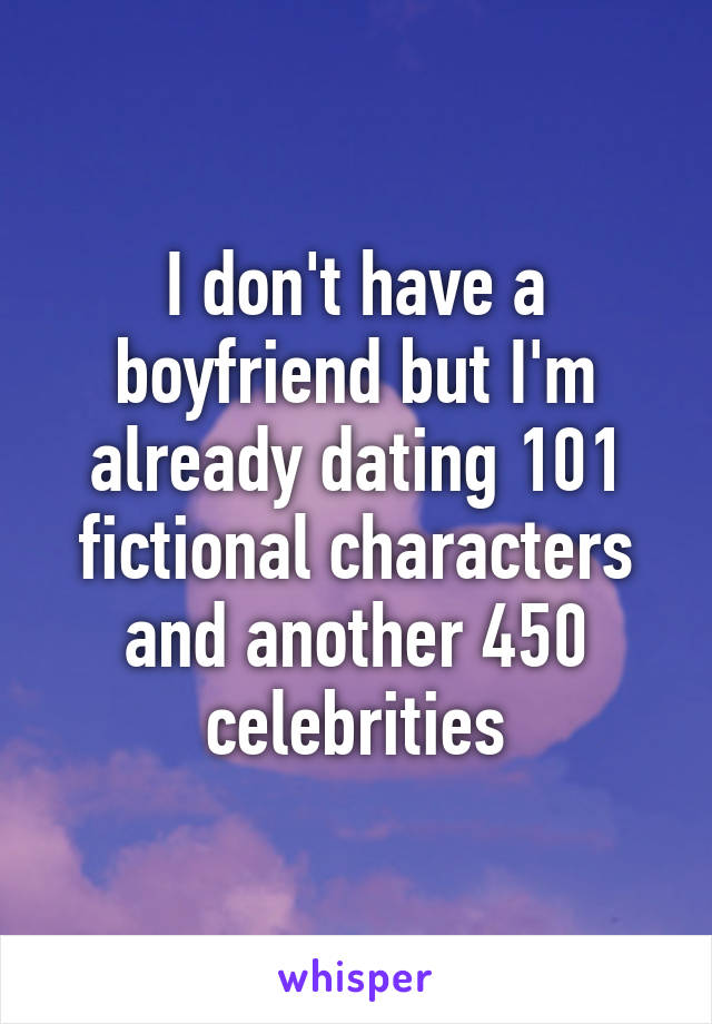 I don't have a boyfriend but I'm already dating 101 fictional characters and another 450 celebrities