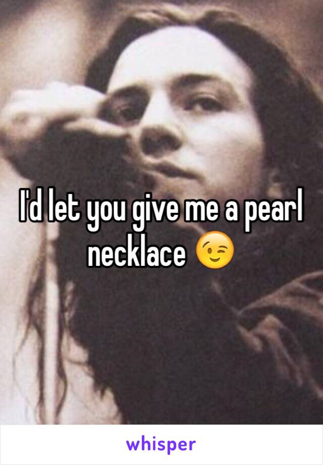 I'd let you give me a pearl necklace 😉