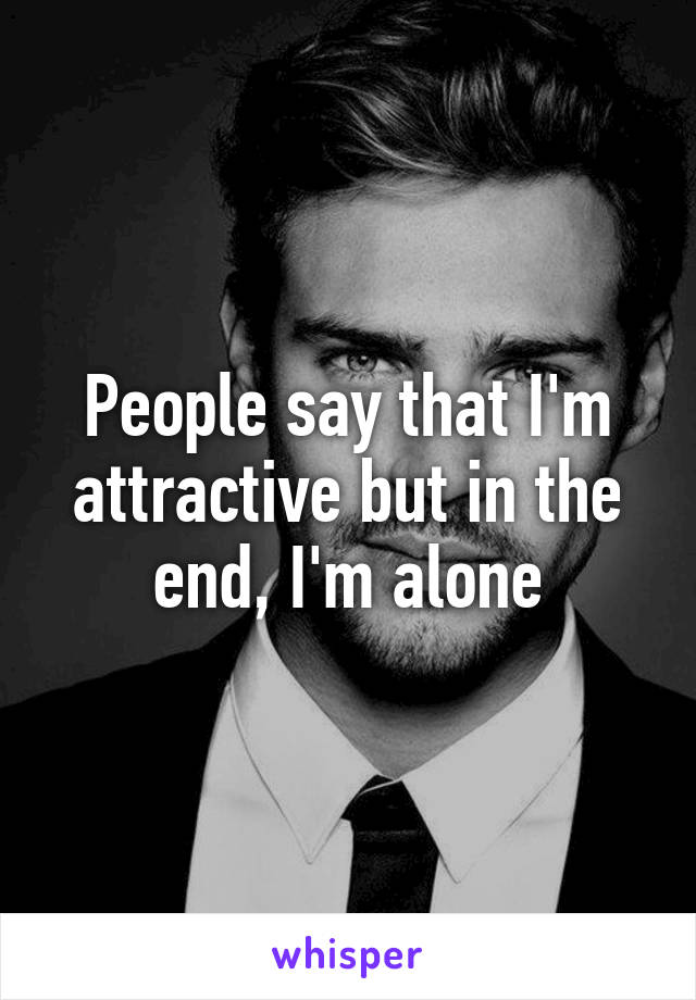 People say that I'm attractive but in the end, I'm alone