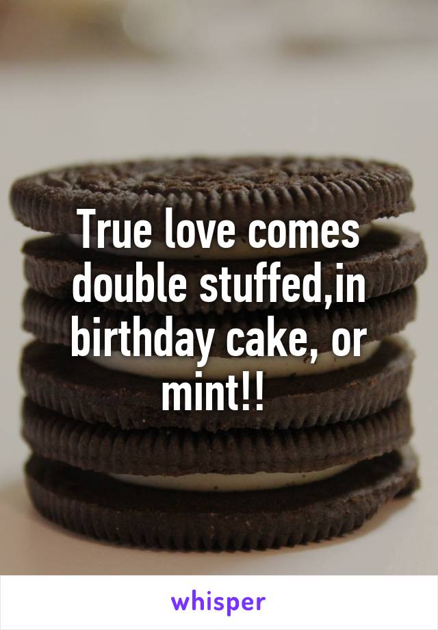 True love comes double stuffed,in birthday cake, or mint!! 