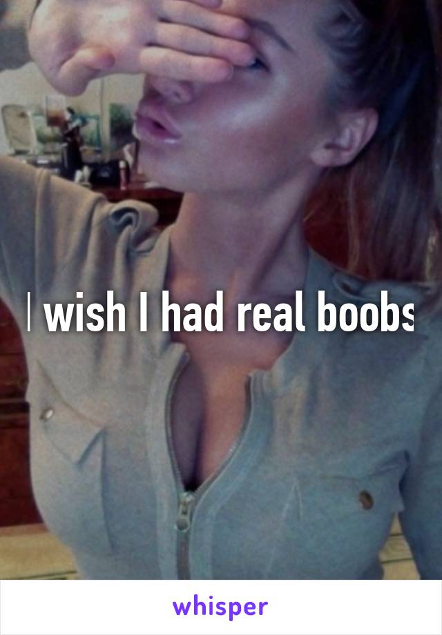 I wish I had real boobs