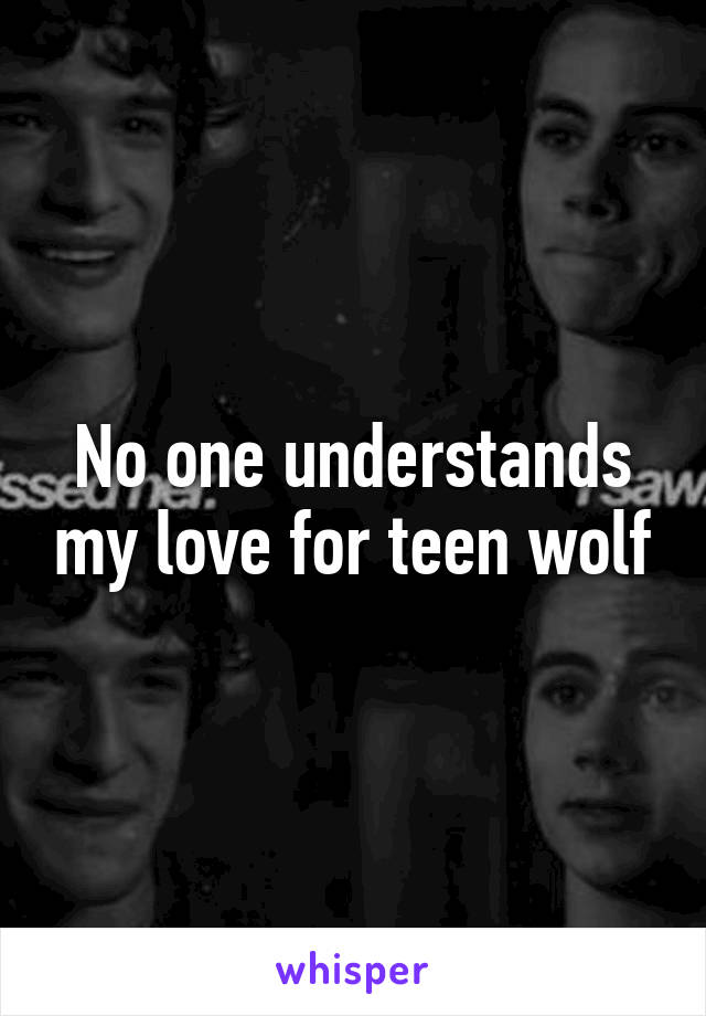 No one understands my love for teen wolf