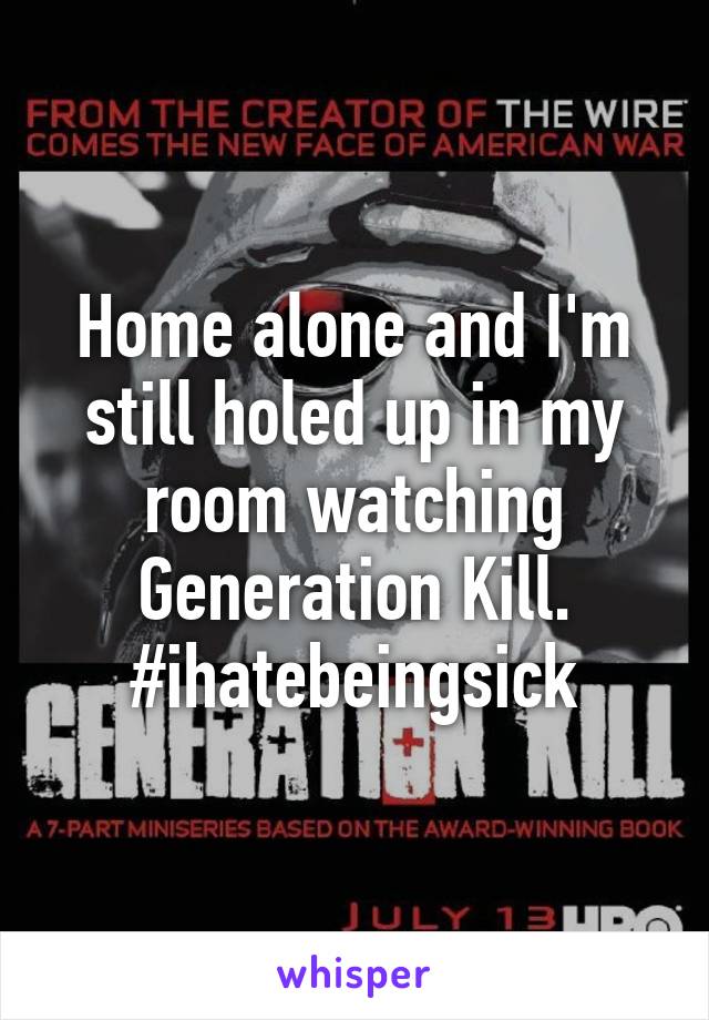 Home alone and I'm still holed up in my room watching Generation Kill.
#ihatebeingsick