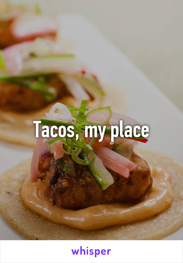 Tacos, my place