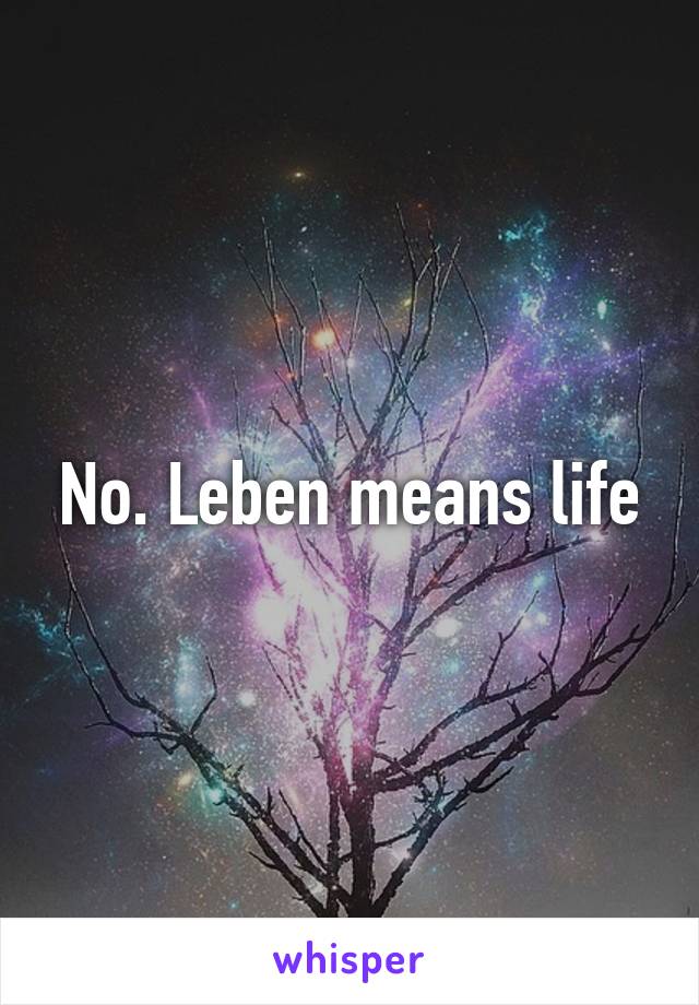 No. Leben means life