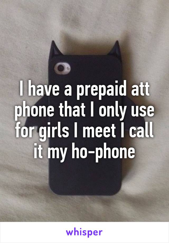 I have a prepaid att phone that I only use for girls I meet I call it my ho-phone