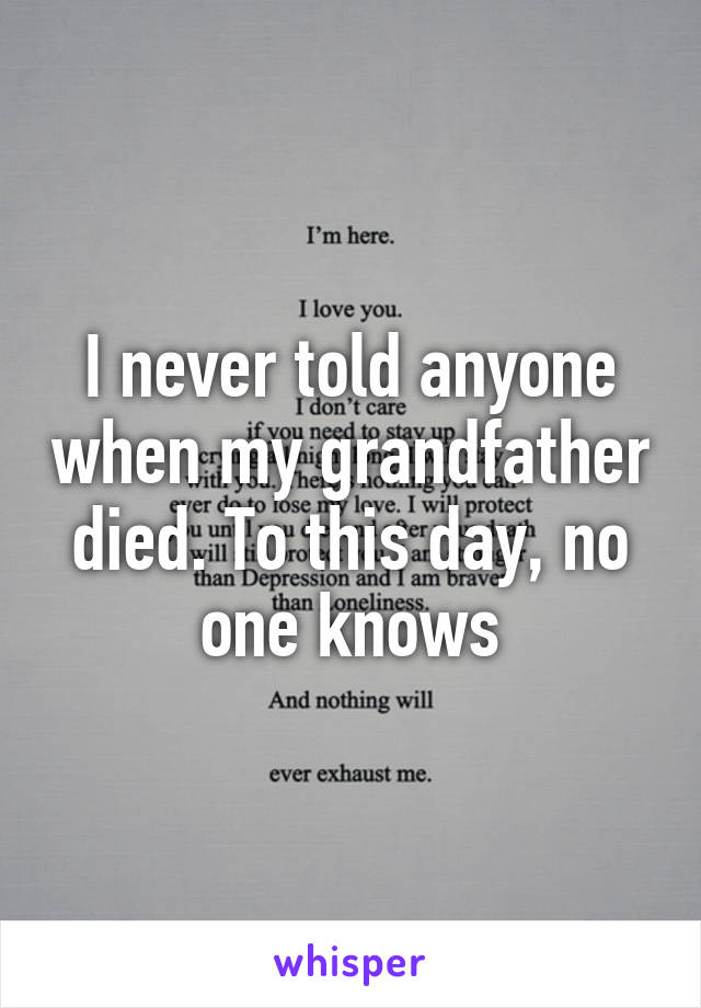 I never told anyone when my grandfather died. To this day, no one knows