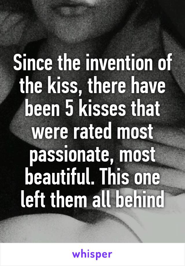 Since the invention of the kiss, there have been 5 kisses that were rated most passionate, most beautiful. This one left them all behind