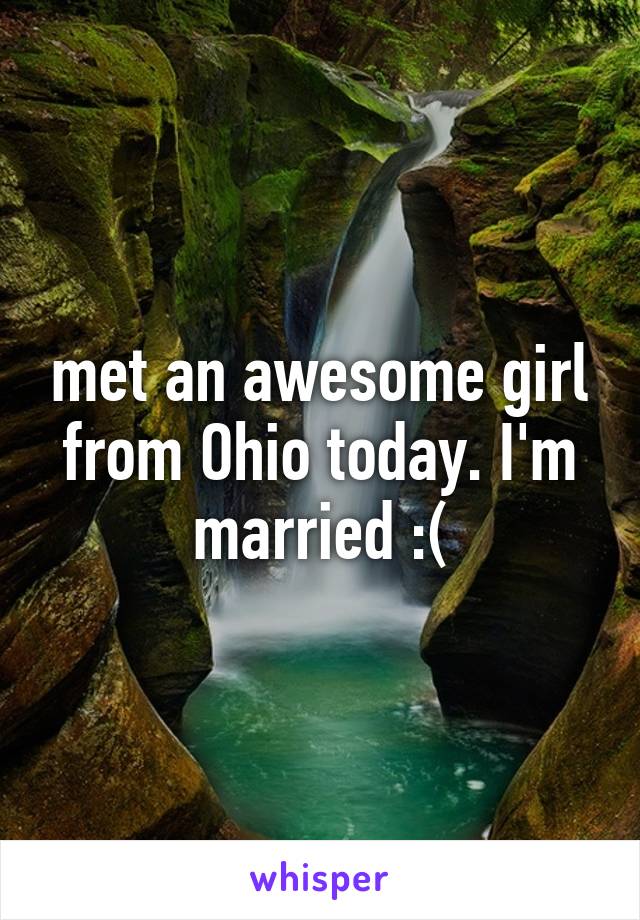 met an awesome girl from Ohio today. I'm married :(