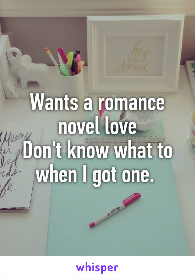 Wants a romance novel love
Don't know what to when I got one. 