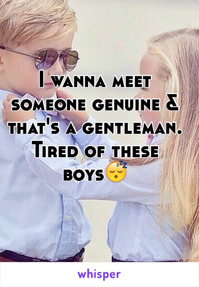 I wanna meet someone genuine & that's a gentleman. Tired of these boys😴
