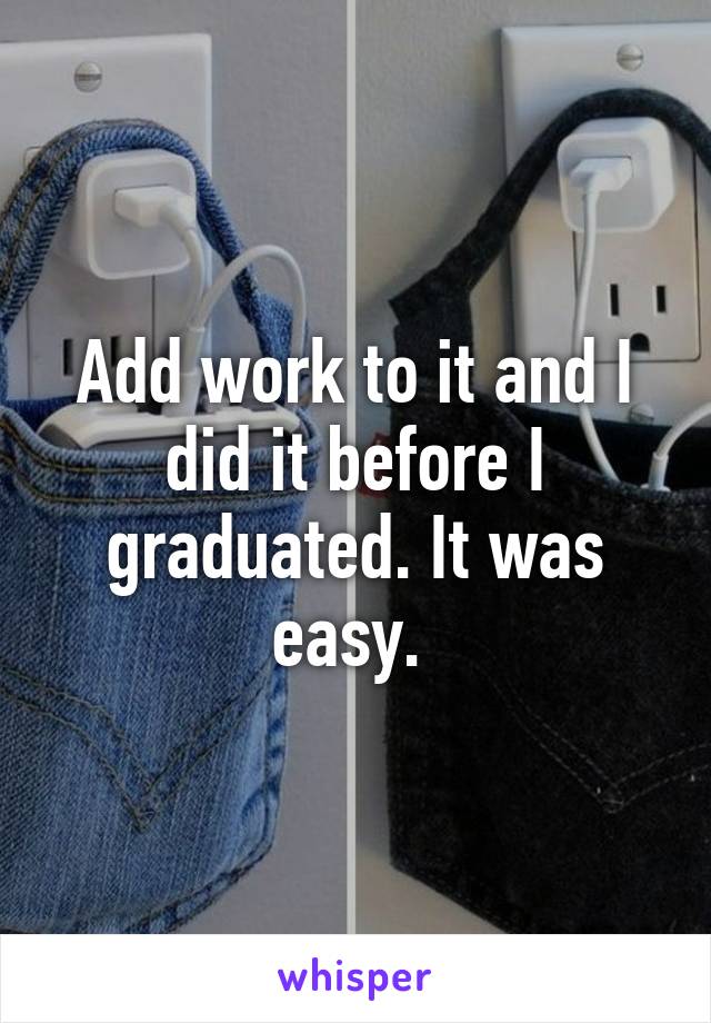 Add work to it and I did it before I graduated. It was easy. 