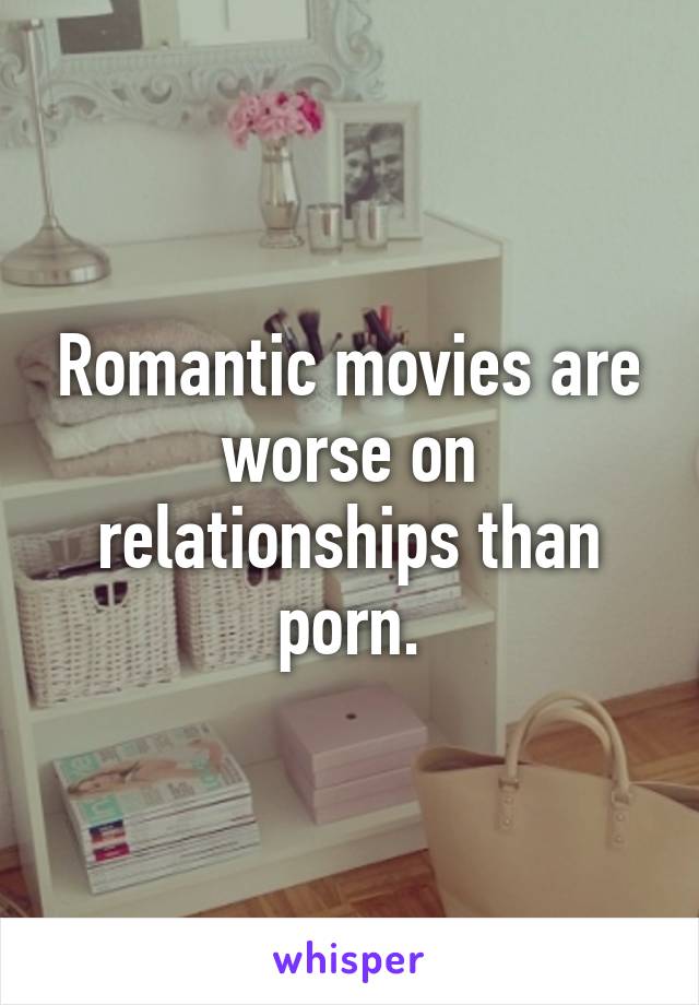 Romantic movies are worse on relationships than porn.