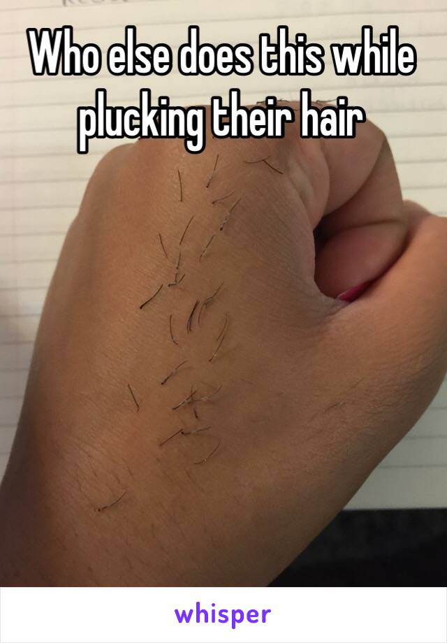 Who else does this while plucking their hair 