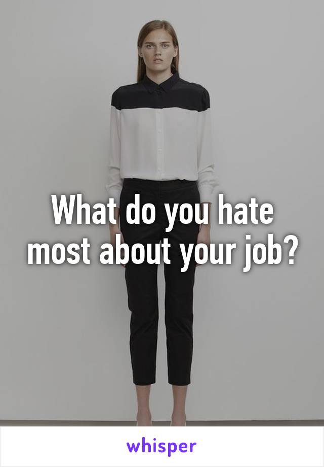 What do you hate most about your job?