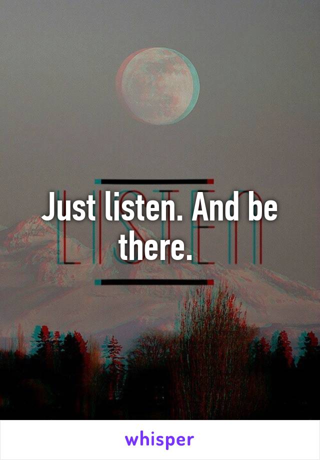 Just listen. And be there. 