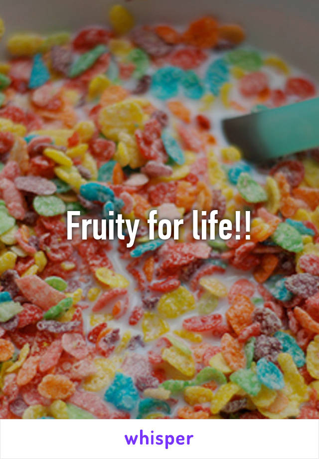 Fruity for life!!