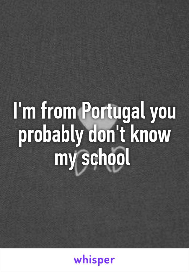 I'm from Portugal you probably don't know my school 