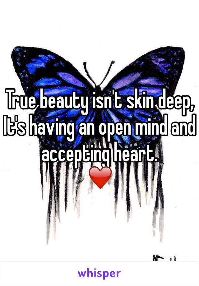 True beauty isn't skin deep, 
It's having an open mind and accepting heart. 
❤️