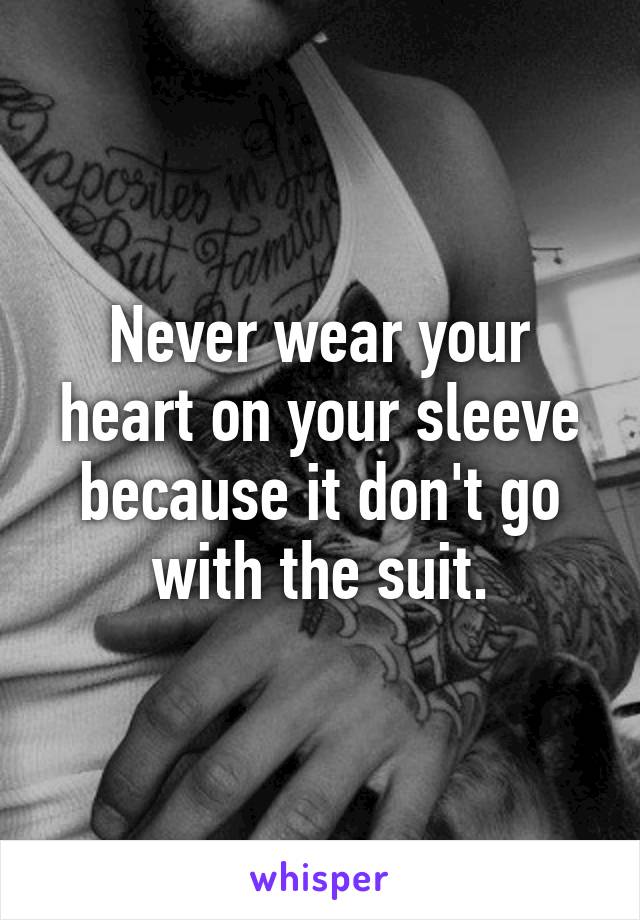 Never wear your heart on your sleeve because it don't go with the suit.