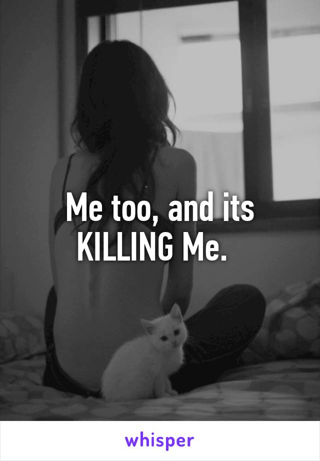 Me too, and its KILLING Me.  