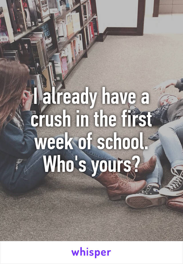 I already have a crush in the first week of school. Who's yours?