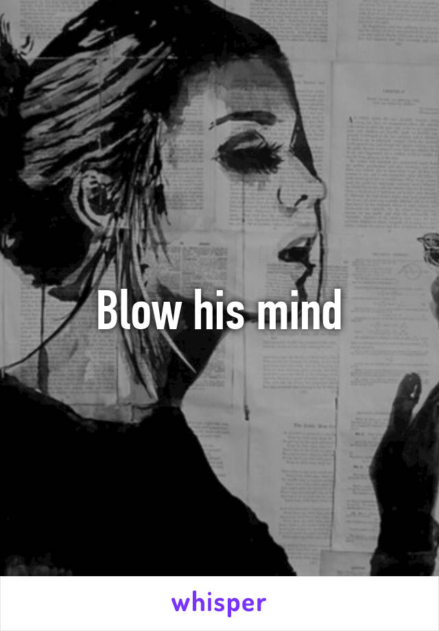 Blow his mind