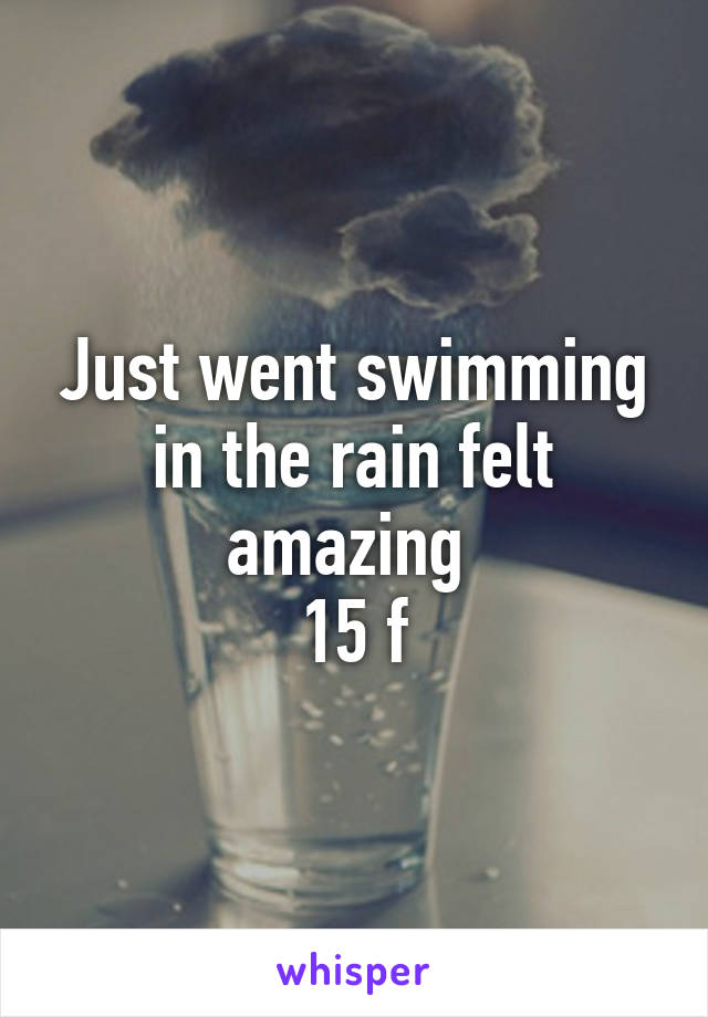 Just went swimming in the rain felt amazing 
15 f